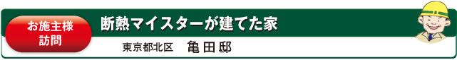お施主様訪問　断熱マイスターが建てた家　東京都北区　亀田邸