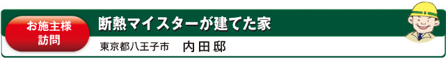 お施主様訪問　断熱マイスターが建てた家　東京都八王子市　内田邸