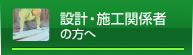 設計・施工関係者の方へ