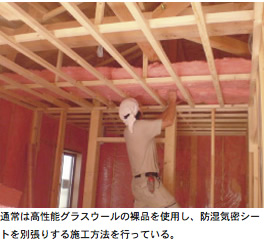 通常は高性能グラスウールの裸品を使用し、防湿気密シートを別張りする施工方法を行っている。