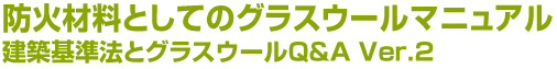 防火材料としてのグラスウールマニュアル　建築基準法とグラスウールQ＆A Ver.2
