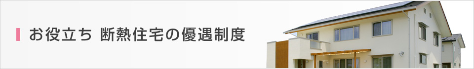 お役立ち　断熱住宅の優遇制度