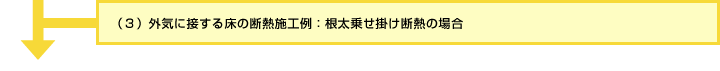 (3)外気に接する床の断熱施工例：根太乗せ掛け断熱の場合